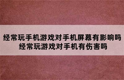 经常玩手机游戏对手机屏幕有影响吗 经常玩游戏对手机有伤害吗